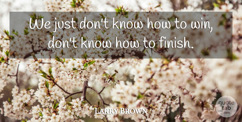 Larry Brown Quote About undefined: We Just Dont Know How...