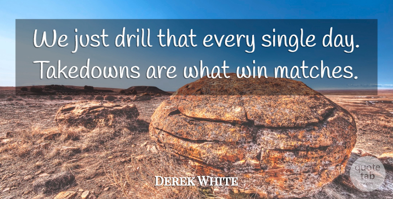 Derek White Quote About Drill, Single, Win: We Just Drill That Every...
