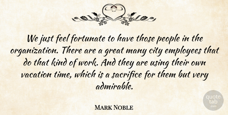 Mark Noble Quote About City, Employees, Fortunate, Great, People: We Just Feel Fortunate To...