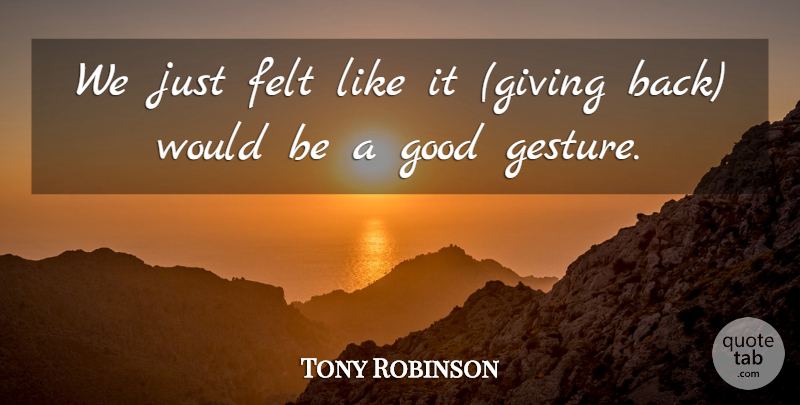 Tony Robinson Quote About Felt, Good: We Just Felt Like It...