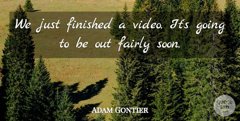 Adam Gontier Quote About Fairly, Finished: We Just Finished A Video...
