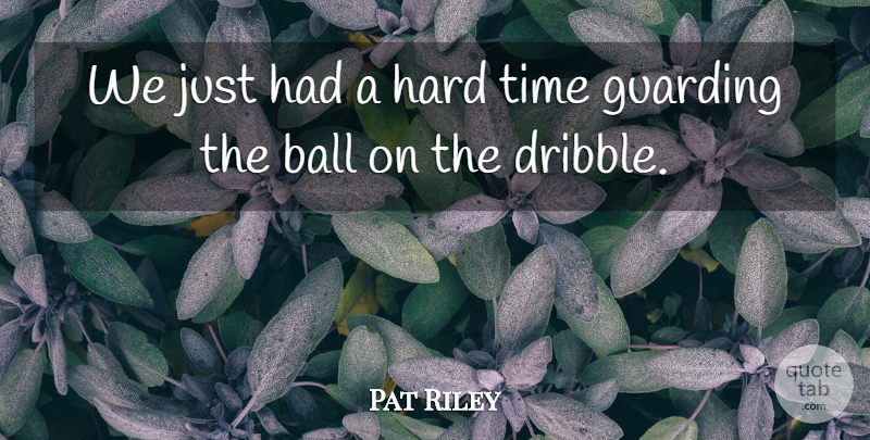 Pat Riley Quote About Ball, Hard, Time: We Just Had A Hard...