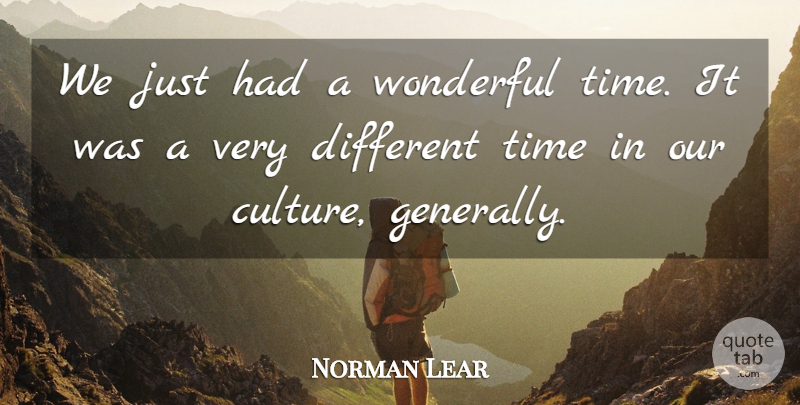 Norman Lear Quote About Culture, Time, Wonderful: We Just Had A Wonderful...