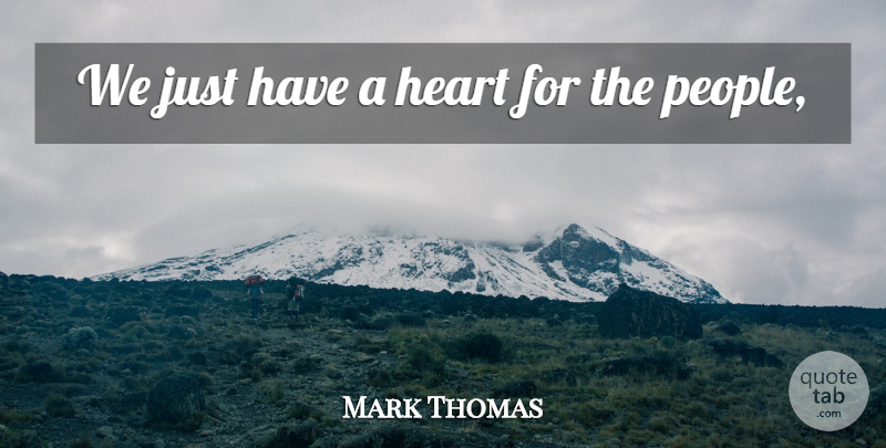 Mark Thomas Quote About Heart: We Just Have A Heart...