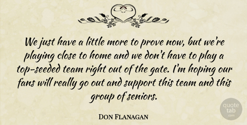 Don Flanagan Quote About Close, Fans, Group, Home, Hoping: We Just Have A Little...