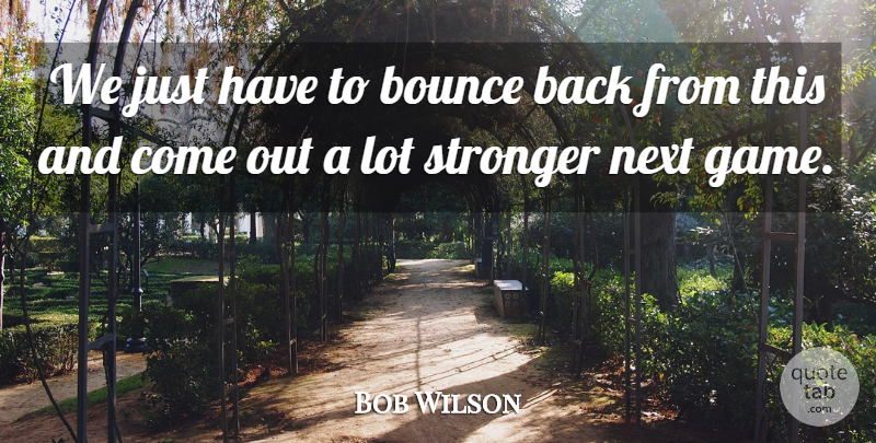 Bob Wilson Quote About Bounce, Next, Sports, Stronger: We Just Have To Bounce...