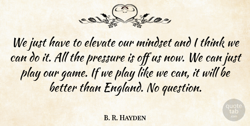 B. R. Hayden Quote About Elevate, Mindset, Pressure: We Just Have To Elevate...