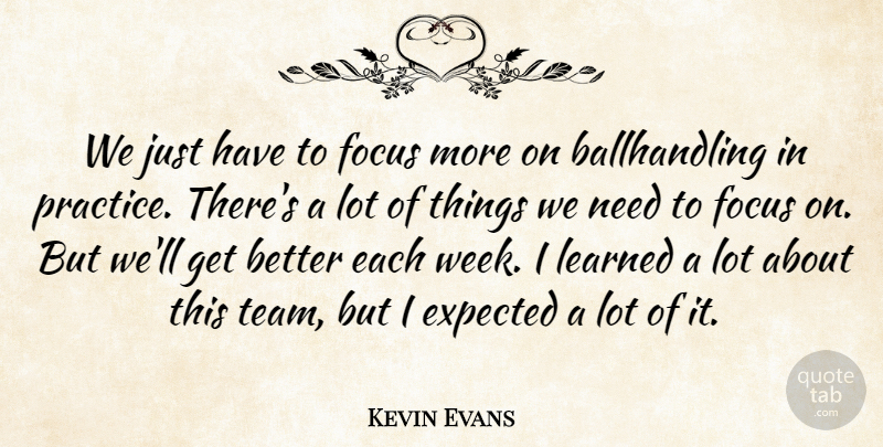 Kevin Evans Quote About Expected, Focus, Learned: We Just Have To Focus...
