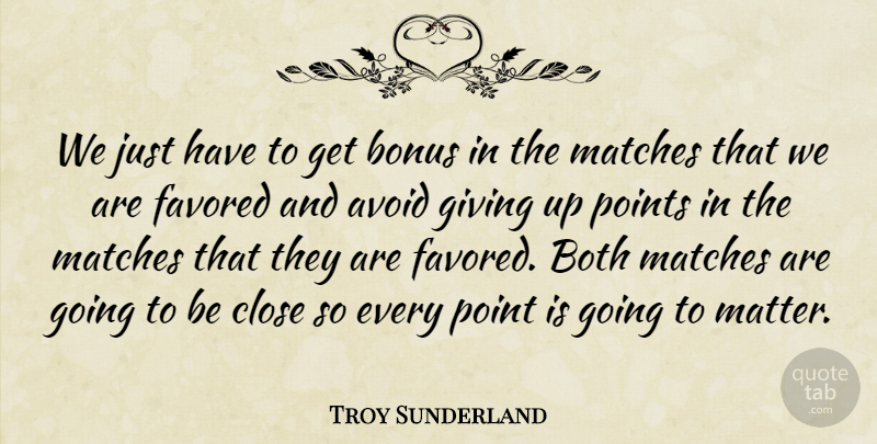 Troy Sunderland Quote About Avoid, Bonus, Both, Close, Giving: We Just Have To Get...