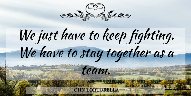 John Tortorella Quote About Fights And Fighting, Stay, Together: We Just Have To Keep...