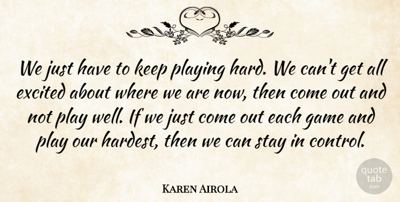 Karen Airola Quote About Excited, Game, Playing, Stay: We Just Have To Keep...