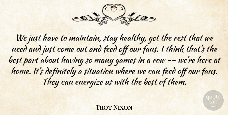 Trot Nixon Quote About Best, Definitely, Feed, Games, Rest: We Just Have To Maintain...