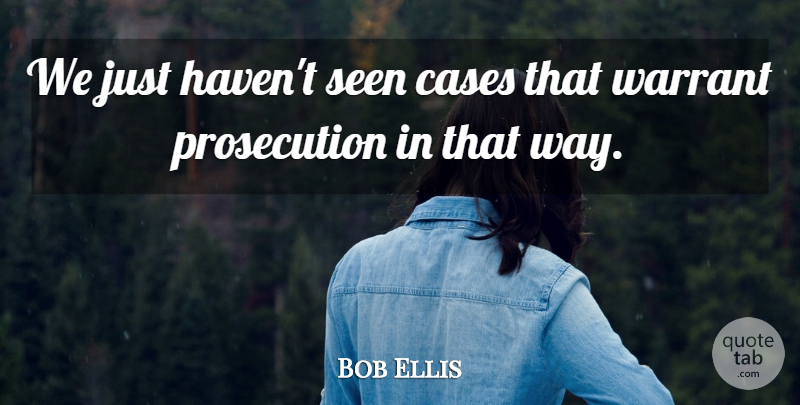 Bob Ellis Quote About Cases, Seen: We Just Havent Seen Cases...