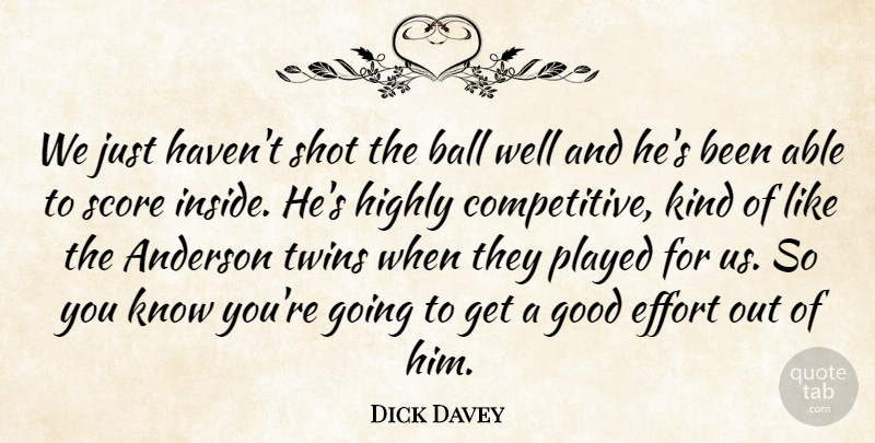 Dick Davey Quote About Anderson, Ball, Effort, Good, Highly: We Just Havent Shot The...