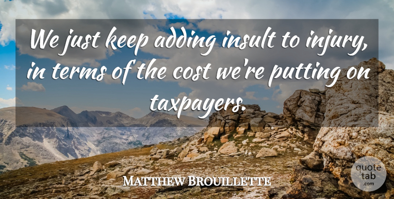 Matthew Brouillette Quote About Adding, Cost, Insult, Putting, Terms: We Just Keep Adding Insult...