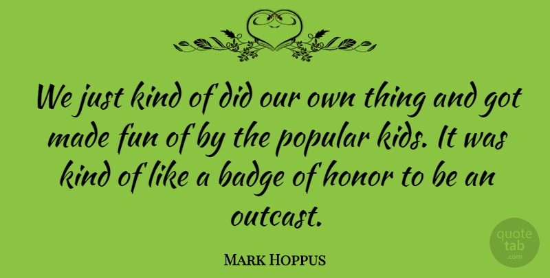 Mark Hoppus Quote About Fun, Kids, Honor: We Just Kind Of Did...