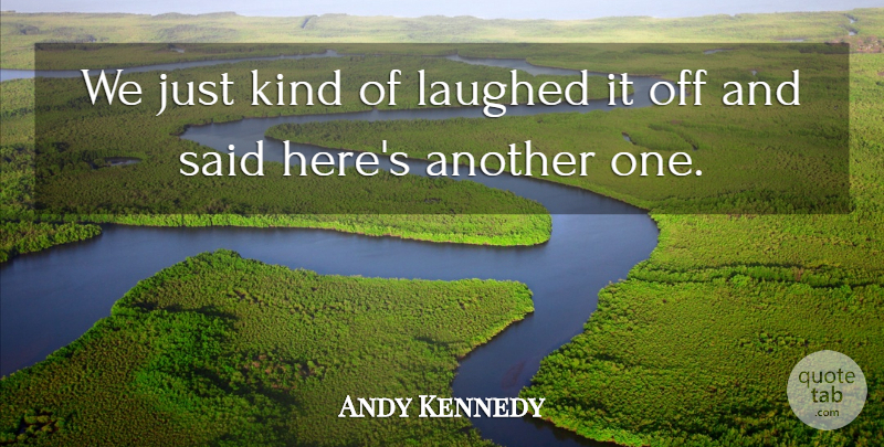 Andy Kennedy Quote About Laughed: We Just Kind Of Laughed...