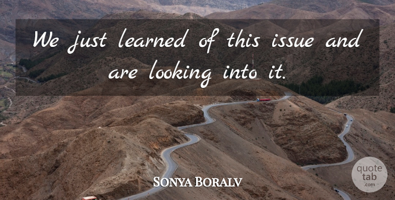 Sonya Boralv Quote About Issue, Learned, Looking: We Just Learned Of This...