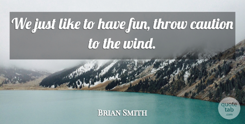 Brian Smith Quote About Caution, Throw: We Just Like To Have...