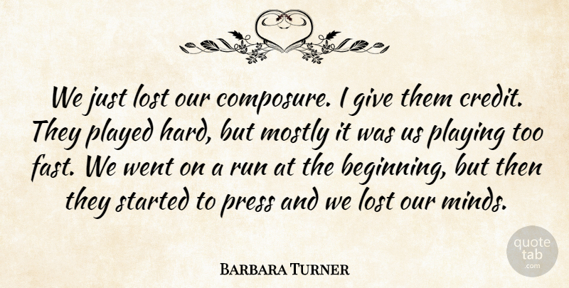 Barbara Turner Quote About Lost, Mostly, Played, Playing, Press: We Just Lost Our Composure...