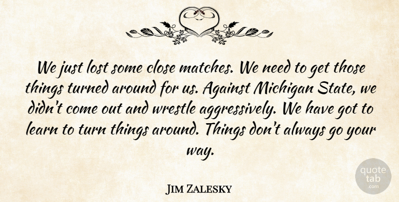 Jim Zalesky Quote About Against, Close, Learn, Lost, Michigan: We Just Lost Some Close...