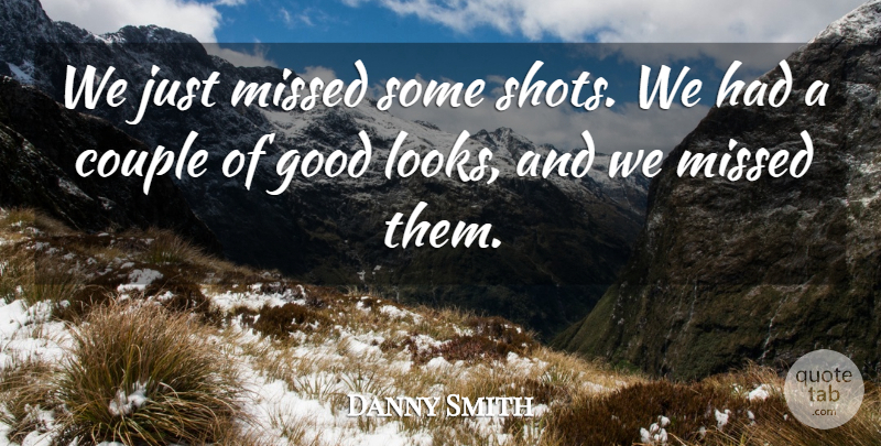 Danny Smith Quote About Couple, Good, Missed: We Just Missed Some Shots...
