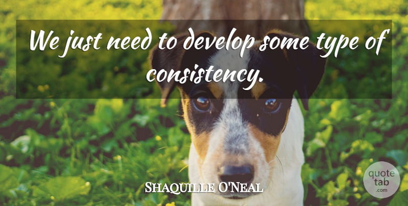 Shaquille O'Neal Quote About Consistency, Develop, Type: We Just Need To Develop...