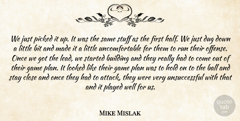 Mike Mislak Quote About Ball, Bit, Building, Close, Dug: We Just Picked It Up...