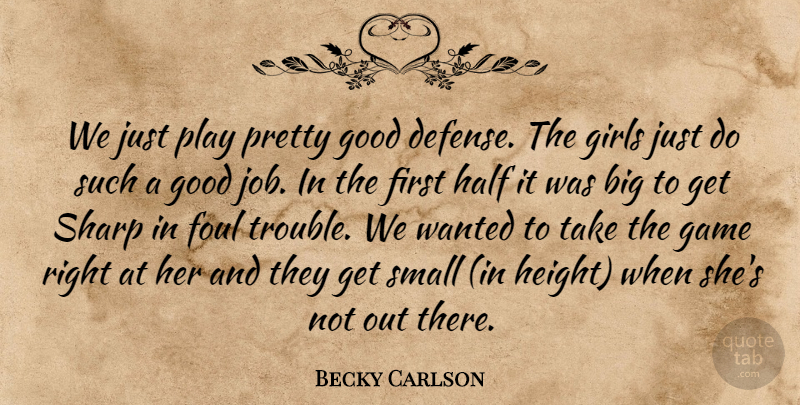 Becky Carlson Quote About Foul, Game, Girls, Good, Half: We Just Play Pretty Good...