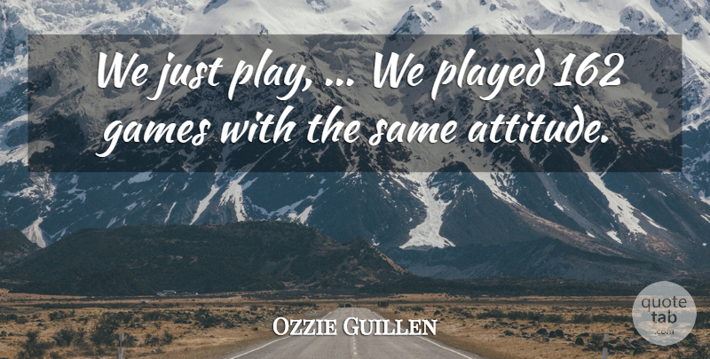 Ozzie Guillen Quote About Games, Played: We Just Play We Played...