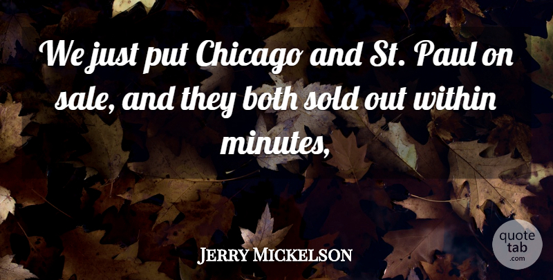 Jerry Mickelson Quote About Both, Chicago, Paul, Sold, Within: We Just Put Chicago And...