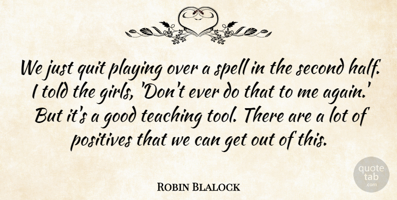 Robin Blalock Quote About Girls, Good, Playing, Positives, Quit: We Just Quit Playing Over...