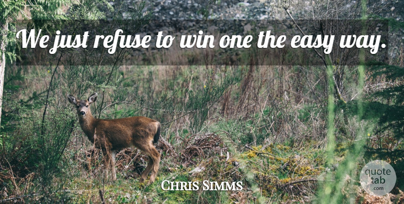 Chris Simms Quote About Easy, Refuse, Win: We Just Refuse To Win...