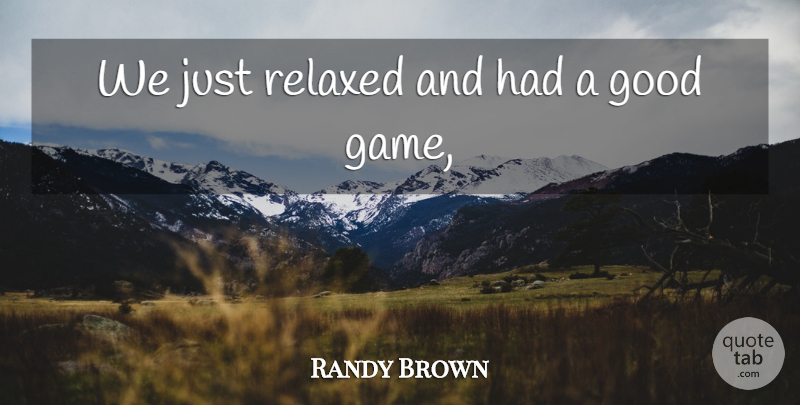 Randy Brown Quote About Good, Relaxed: We Just Relaxed And Had...