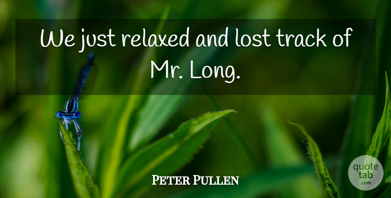Peter Pullen Quote About Lost, Relaxed, Track: We Just Relaxed And Lost...