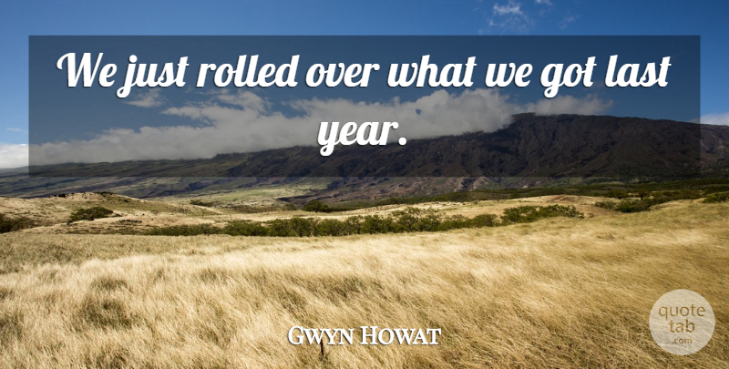 Gwyn Howat Quote About Last: We Just Rolled Over What...