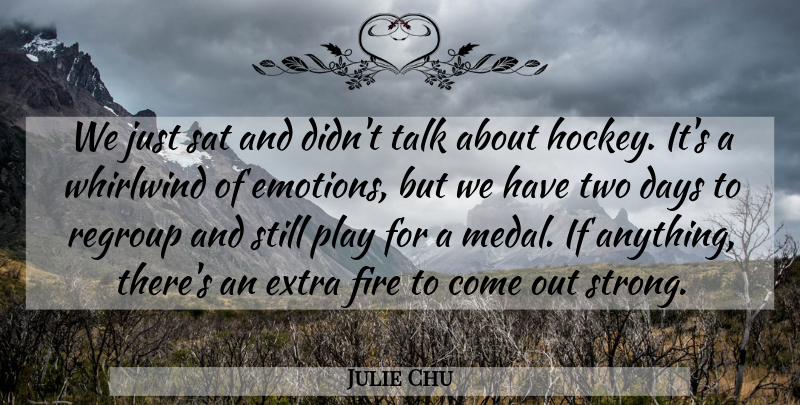 Julie Chu Quote About Days, Extra, Fire, Regroup, Sat: We Just Sat And Didnt...