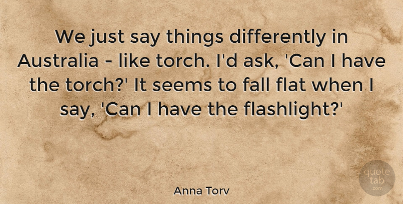Anna Torv Quote About Australia, Fall, Flat, Seems: We Just Say Things Differently...