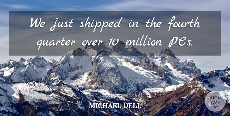 Michael Dell Quote About Fourth, Million, Quarter, Shipped: We Just Shipped In The...