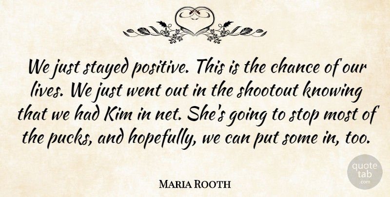 Maria Rooth Quote About Chance, Kim, Knowing, Stayed, Stop: We Just Stayed Positive This...