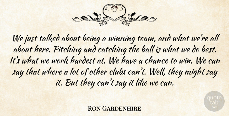 Ron Gardenhire Quote About Ball, Catching, Chance, Clubs, Hardest: We Just Talked About Being...