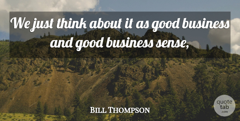 Bill Thompson Quote About Business, Good: We Just Think About It...