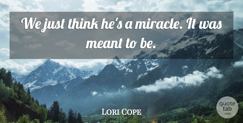 Lori Cope Quote About Meant: We Just Think Hes A...