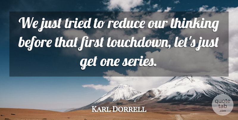 Karl Dorrell Quote About Reduce, Thinking, Tried: We Just Tried To Reduce...