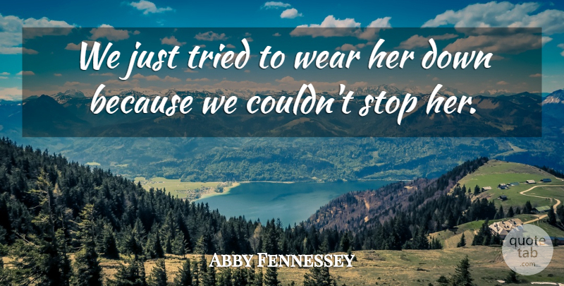Abby Fennessey Quote About Stop, Tried, Wear: We Just Tried To Wear...