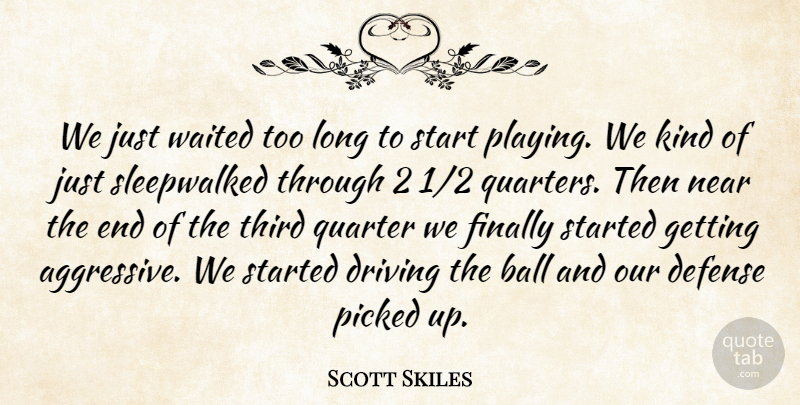 Scott Skiles Quote About Ball, Defense, Driving, Finally, Kindness: We Just Waited Too Long...