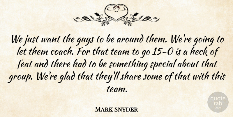 Mark Snyder Quote About Coach, Feat, Glad, Guys, Heck: We Just Want The Guys...