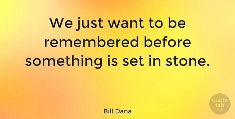 Bill Dana Quote About Stones, Want, Remembered: We Just Want To Be...