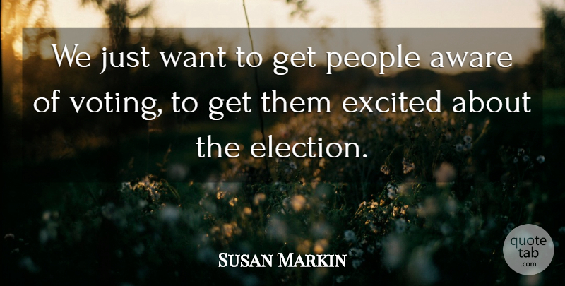 Susan Markin Quote About Aware, Excited, People: We Just Want To Get...