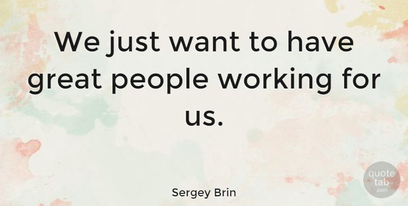 Sergey Brin Quote About American Businessman, Great, People: We Just Want To Have...
